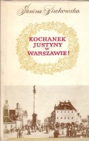 SIWKOWSKA JANINA - KOCHANEK JUSTYNY W WARSZAWIE. Zbiór szkiców o dawnej Warszawie opartych na dokumentach