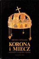 LENGYEL DÉNES - KORONA I MIECZ OPOWIEŚCI Z DZIEJÓW WĘGIER
