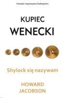 JACOBSON HOWARD - SHYLOCK SIĘ NAZYWAM. Kupiec wenecki Szekspira opowiedziany na nowo