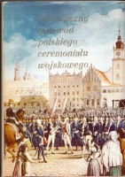 Historyczny rodowód polskiego ceremoniału wojskowego. Oprac. Leonard Ratajczyk.