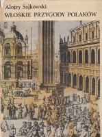 SAJKOWSKI Alojzy - Włoskie przygody polaków. Wiek XVI-XVIII.