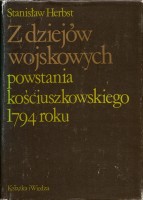 HERBST Stanisław - Z dziejów wojskowych powstania kościuszkowskiego 1794 roku.