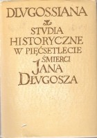 Dlugossiana. Studia historyczne w pięćsetlecie śmierci Jana Długosza. 