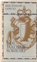 LEPECKI Mieczysław - Pan Jakobus Sobieski 