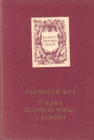 KOT Stanisław - Polska złotego wieku a Europa. Studia i szkice. 