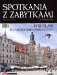 SPOTKANIA Z ZABYTKAMI. Numer specjalny 2016. Wrocław - Europejska Stolica Kultury 2016.