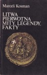 KOSMAN Marceli - Litwa pierwotna. Mity, legendy, fakty.