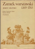 LILEYKO Jerzy - Zamek warszawski rezydencja królewska i siedziba władz Rzeczypospolitej 1569-1763.