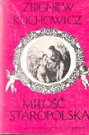 KUCHOWICZ Zbigniew - Miłość staropolska. Wzory - uczuciowość - obyczaje erotyczne XVI-XVIII wieku.