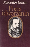 JASTRUN Mieczysław - Poeta i dworzanin. Rzecz o Janie Kochanowskim.