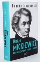 URBANKOWSKI Bohdan - Adam Mickiewicz. Tajemnice wiary, miłości i śmierci.